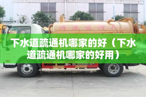 下水道疏通機(jī)哪家的好（下水道疏通機(jī)哪家的好用）