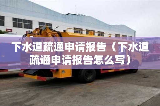 下水道疏通申請(qǐng)報(bào)告（下水道疏通申請(qǐng)報(bào)告怎么寫(xiě)）
