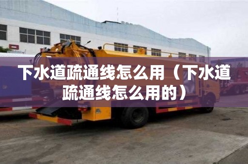 下水道疏通線怎么用（下水道疏通線怎么用的）