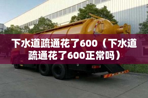 下水道疏通花了600（下水道疏通花了600正常嗎）
