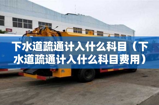 下水道疏通計入什么科目（下水道疏通計入什么科目費用）
