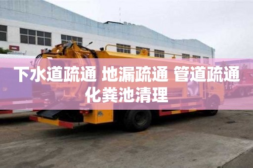 下水道疏通 地漏疏通 管道疏通化糞池清理 下水道疏通 地漏疏通 管道疏通化糞池清理