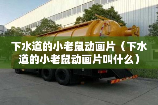 下水道的小老鼠動畫片（下水道的小老鼠動畫片叫什么）