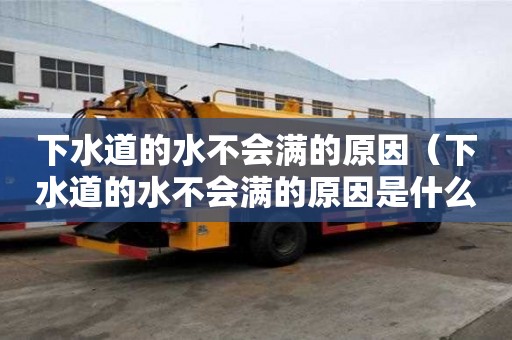 下水道的水不會滿的原因(下水道的水不會滿的原因是什么) 下水道的水不會滿的原因(下水道的水不會滿的原因是什么)