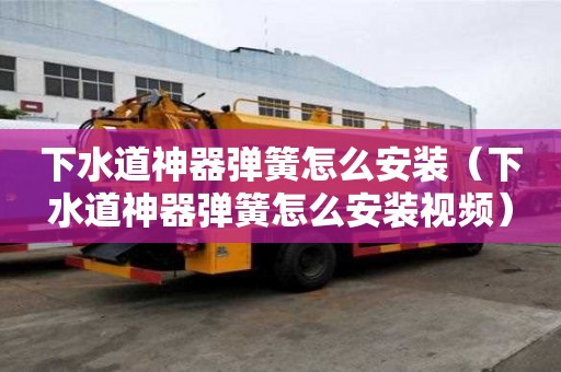 下水道神器彈簧怎么安裝（下水道神器彈簧怎么安裝視頻）