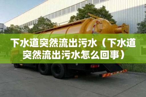 下水道突然流出污水（下水道突然流出污水怎么回事）