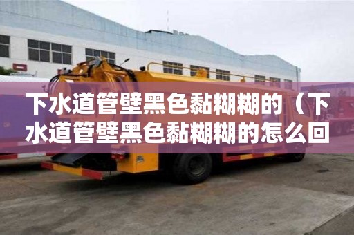 下水道管壁黑色黏糊糊的（下水道管壁黑色黏糊糊的怎么回事）