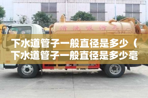 下水道管子一般直徑是多少（下水道管子一般直徑是多少毫米）