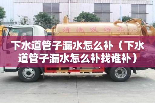 下水道管子漏水怎么補(bǔ)（下水道管子漏水怎么補(bǔ)找誰補(bǔ)）
