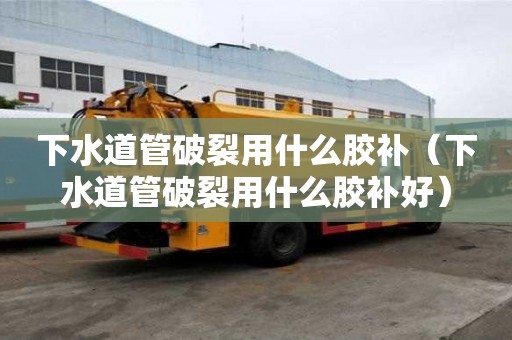 下水道管破裂用什么膠補（下水道管破裂用什么膠補好）