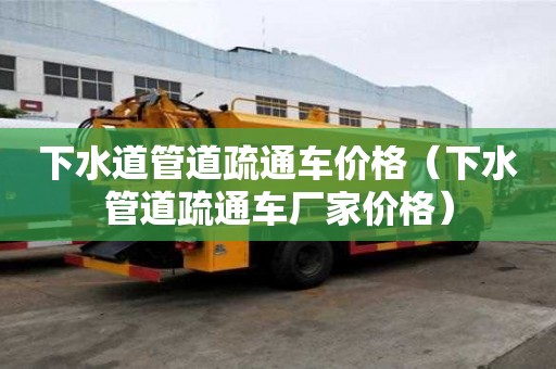 下水道管道疏通車價格（下水管道疏通車廠家價格）