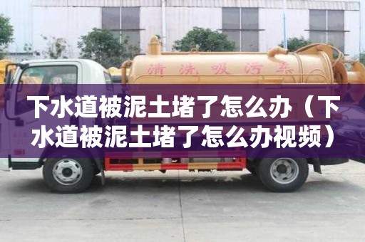 下水道被泥土堵了怎么辦（下水道被泥土堵了怎么辦視頻）