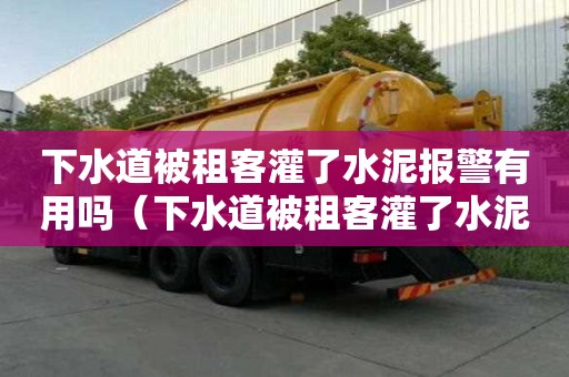 下水道被租客灌了水泥報警有用嗎（下水道被租客灌了水泥報警有用嗎怎么辦）