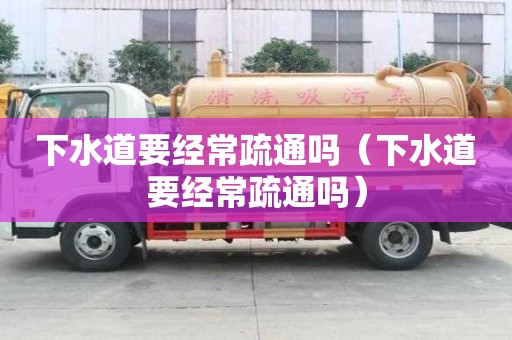 下水道要經常疏通嗎（下水道要經常疏通嗎）