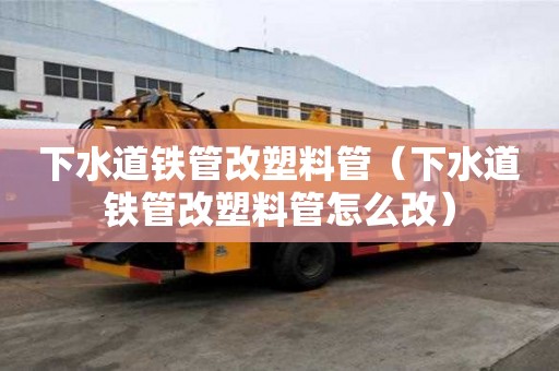 下水道鐵管改塑料管（下水道鐵管改塑料管怎么改）