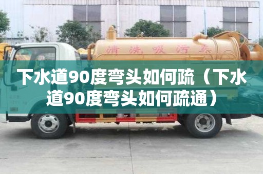 下水道90度彎頭如何疏（下水道90度彎頭如何疏通）