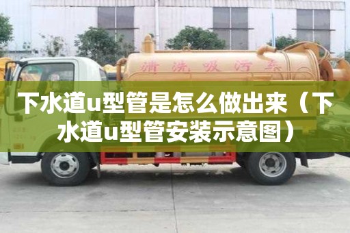 下水道u型管是怎么做出來（下水道u型管安裝示意圖）