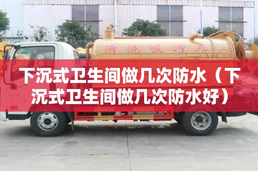 下沉式衛生間做幾次防水（下沉式衛生間做幾次防水好）