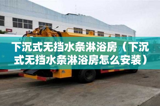 下沉式無擋水條淋浴房（下沉式無擋水條淋浴房怎么安裝）