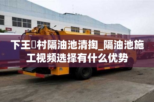 下王硲村隔油池清掏_隔油池施工視頻選擇有什么優勢
