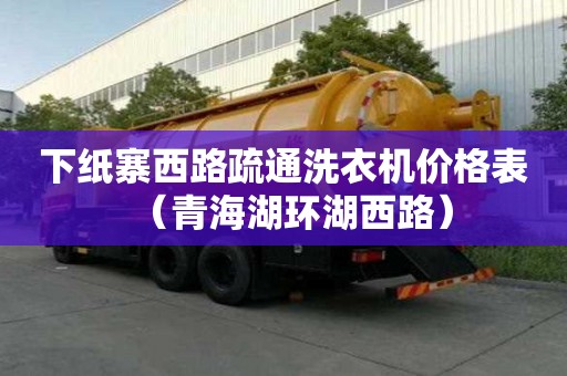 下紙寨西路疏通洗衣機(jī)價格表（青海湖環(huán)湖西路）