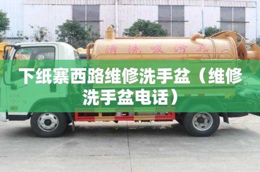 下紙寨西路維修洗手盆（維修洗手盆電話）