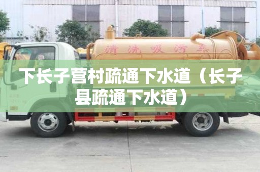 下長子營村疏通下水道（長子縣疏通下水道）