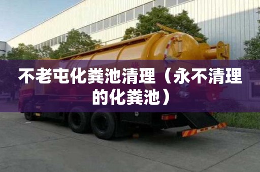 不老屯化糞池清理（永不清理的化糞池）