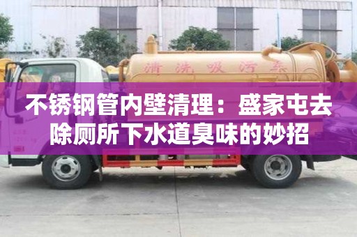 不銹鋼管內(nèi)壁清理：盛家屯去除廁所下水道臭味的妙招