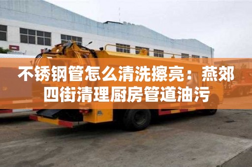 不銹鋼管怎么清洗擦亮：燕郊四街清理廚房管道油污