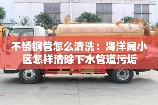 不銹鋼管怎么清洗：海洋局小區(qū)怎樣清除下水管道污垢