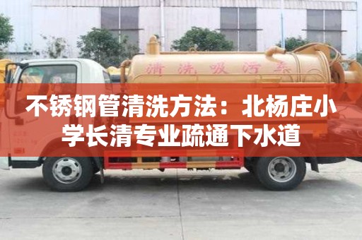 不銹鋼管清洗方法：北楊莊小學(xué)長(zhǎng)清專(zhuān)業(yè)疏通下水道