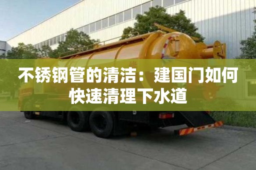 不銹鋼管的清潔：建國門如何快速清理下水道