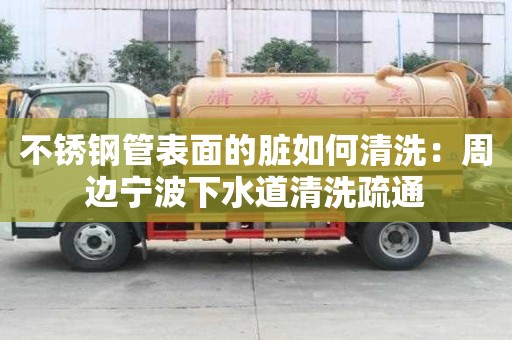 不銹鋼管表面的臟如何清洗：周邊寧波下水道清洗疏通