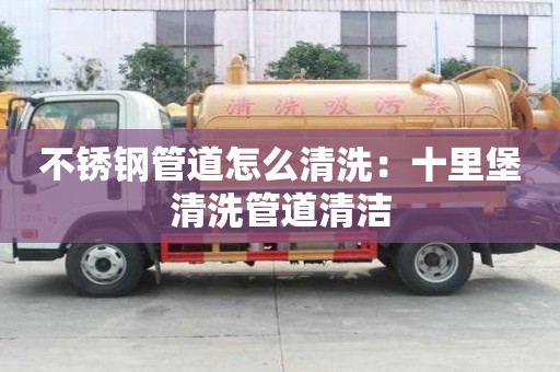 不銹鋼管道怎么清洗：十里堡清洗管道清潔