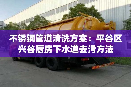 不銹鋼管道清洗方案：平谷區興谷廚房下水道去污方法