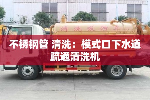 不銹鋼管 清洗：模式口下水道疏通清洗機(jī)
