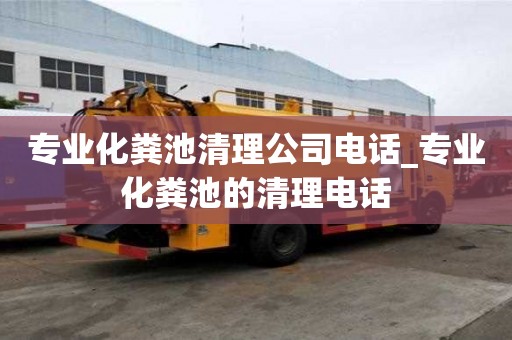 專業(yè)化糞池清理公司電話_專業(yè)化糞池的清理電話