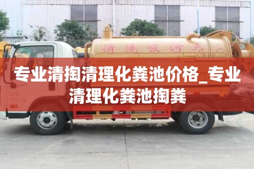 專業清掏清理化糞池價格_專業清理化糞池掏糞