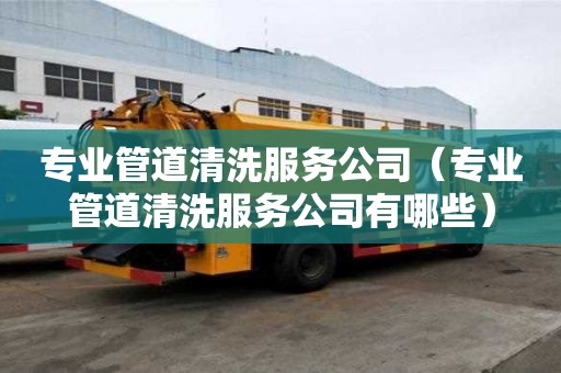 專業管道清洗服務公司（專業管道清洗服務公司有哪些）