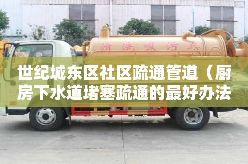 世紀城東區(qū)社區(qū)疏通管道（廚房下水道堵塞疏通的最好辦法）