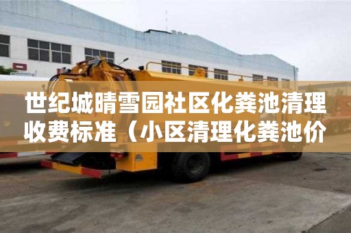世紀城晴雪園社區化糞池清理收費標準（小區清理化糞池價格）