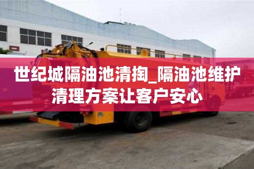 世紀城隔油池清掏_隔油池維護清理方案讓客戶安心