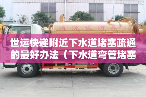 世運快遞附近下水道堵塞疏通的最好辦法（下水道彎管堵塞怎么疏通）
