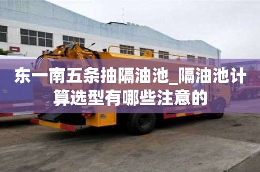 東一南五條抽隔油池_隔油池計算選型有哪些注意的
