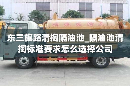 東三旗路清掏隔油池_隔油池清掏標準要求怎么選擇公司