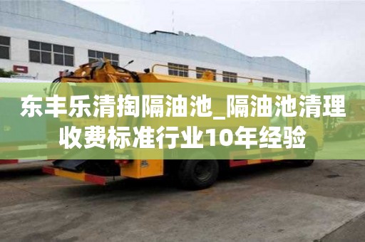 東豐樂清掏隔油池_隔油池清理收費標準行業10年經驗