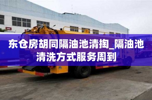 東倉房胡同隔油池清掏_隔油池清洗方式服務周到