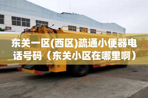 東關一區(西區)疏通小便器電話號碼（東關小區在哪里啊）