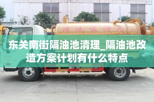 東關(guān)南街隔油池清理_隔油池改造方案計(jì)劃有什么特點(diǎn)